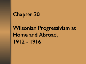 Chapter 30 Wilsonian Progressivism at Home and Abroad, 1912
