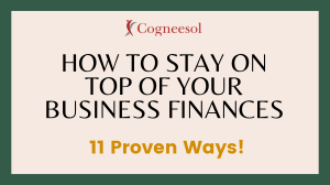 How to Stay on Top of your Business Finances-11 Proven Ways! 