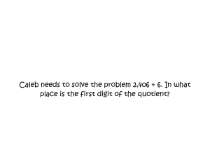 Caleb needs to solve the problem 2,406 ÷ 6. In what place is the first