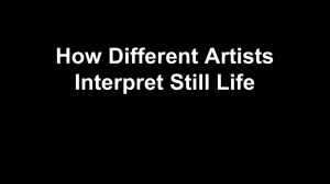 How Different Artists Interpret Still Life