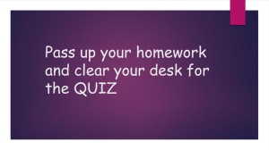 Pass up your homework and clear your desk for the QUIZ