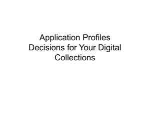 Application Profiles Decisions for Your Digital Collections