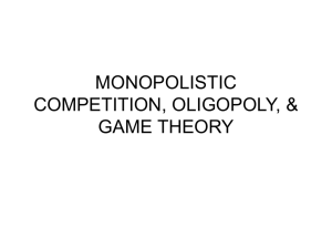 MONOPOLISTIC COMPETITION, OLIGOPOLY, & GAME THEORY