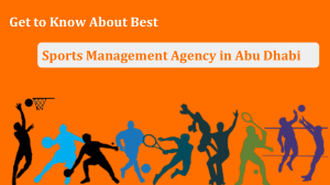 Get to Know About Best Sports Management Agency in Abu Dhabi