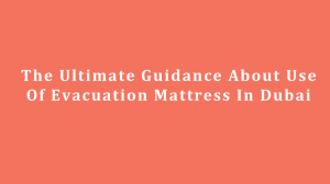 The Ultimate Guidance About Use Of Evacuation Mattress In Dubai