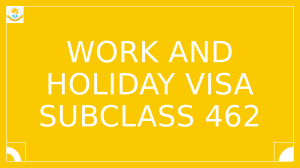 Know About the Work And Holiday Visa Subclass 462