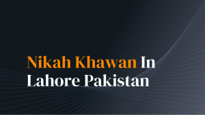 Easy Approach To Best Nikah Khawan in Lahore Pakistan