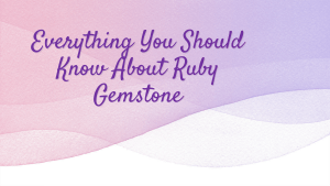 Everything You Should Know About Ruby Gemstone