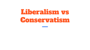 Liberalism vs Conservatism