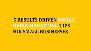 5 Results Driven Social Media Marketing Tips for Small Businesses