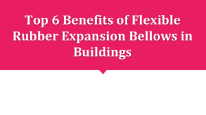 Top 6 Benefits of Flexible Rubber Expansion Bellows in Buildings