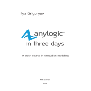 AnyLogic 8 in Three Days: A Quick Course in Simulation Modeling