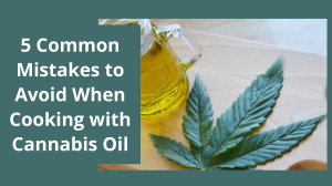 5 Common Mistakes to Avoid When Cooking with Cannabis Oil