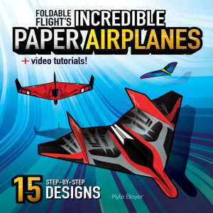 Foldable Flight's Incredible Paper Airplanes: 15 Step-by-Step Designs
