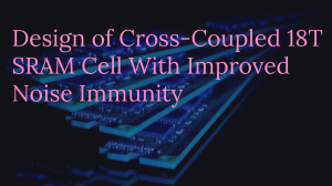 Design of Cross-Coupled 18T SRAM Cell With Improved Noise Immunity
