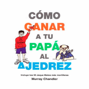 C&oacute;mo Ganar a tu Pap&aacute; al Ajedrez: 50 Jaque Mates Mort&iacute;feros