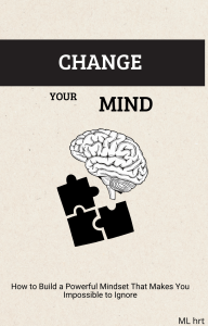 Change Your Mind: Build a Powerful Mindset That Can't Be Ignored