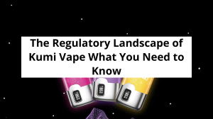 Kumi Vape Regulations: NoNic6 & FDA Guidelines