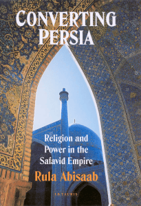 Converting Persia: Religion and Power in Safavid Empire